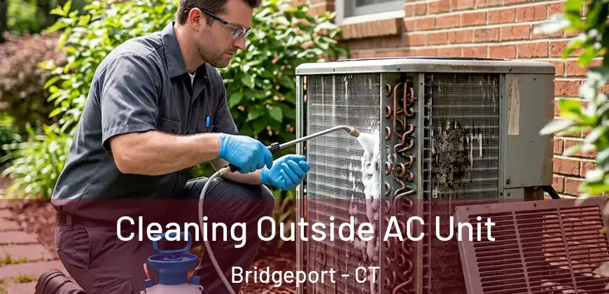 Cleaning Outside AC Unit Bridgeport - CT